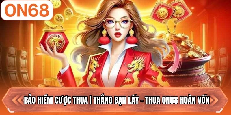 Bảo Hiểm Cược Thua | Thắng Bạn Lấy - Thua ON68 Hoàn Vốn
