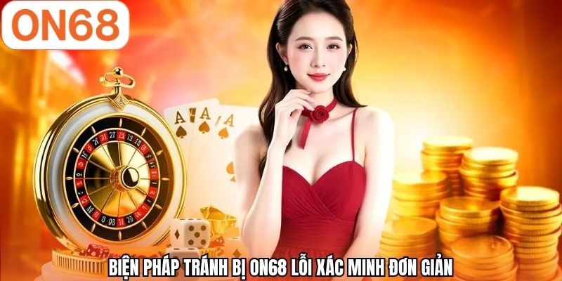 Biện pháp tránh bị ON68 lỗi xác minh đơn giản