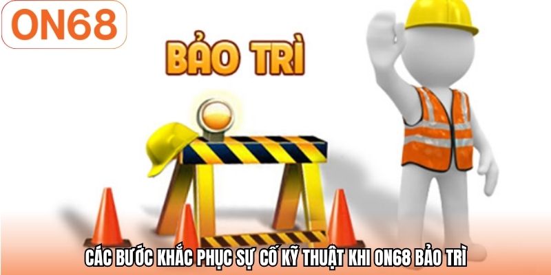 Các bước khắc phục sự cố kỹ thuật khi ON68 bảo trì