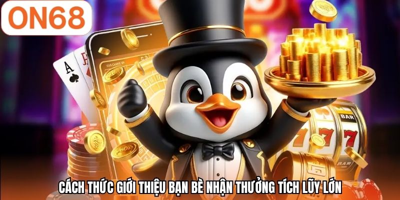 Cách thức giới thiệu bạn bè nhận thưởng tích lũy lớn