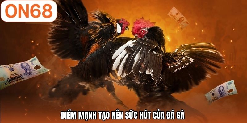 Điểm mạnh tạo nên sức hút của đá gà