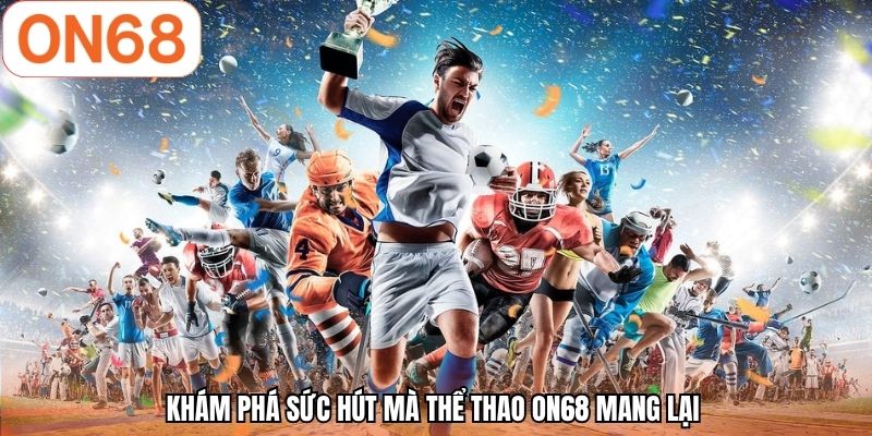 Khám phá sức hút mà thể thao ON68 mang lại