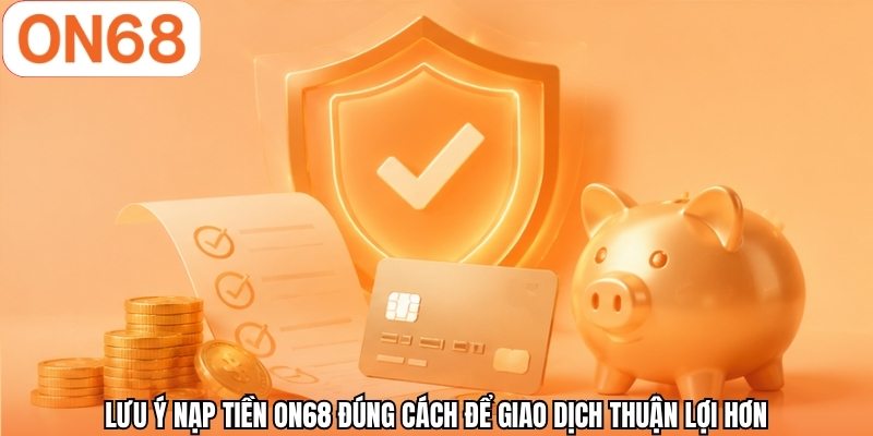 Lưu ý nạp tiền ON68 đúng cách để giao dịch thuận lợi hơn