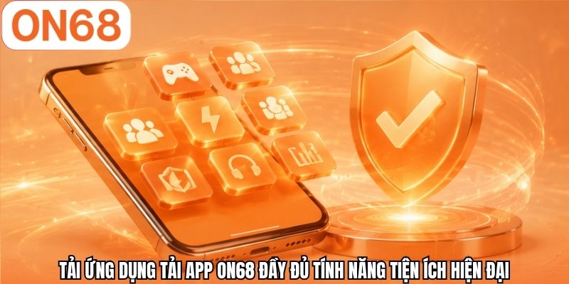 Tải ứng dụng tải app ON68 đầy đủ tính năng tiện ích hiện đại