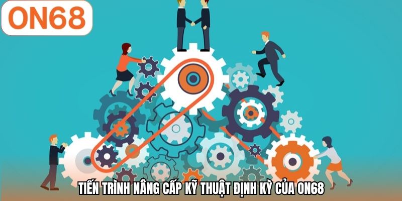 Tiến trình nâng cấp kỹ thuật định kỳ của ON68