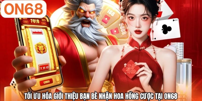 Tối ưu hóa giới thiệu bạn bè nhận hoa hồng cược tại ON68