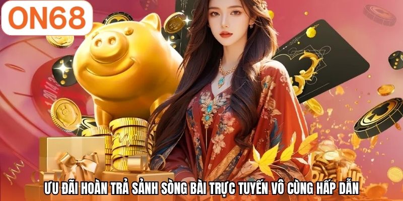 Ưu đãi hoàn trả sảnh sòng bài trực tuyến vô cùng hấp dẫn