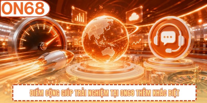 Điểm Cộng Giúp Trải Nghiệm Tại ON68 Thêm Khác Biệt