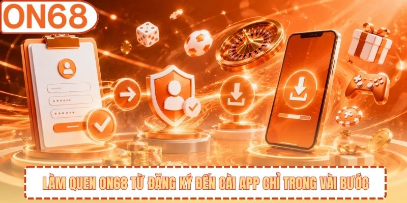 Làm Quen ON68 Từ Đăng Ký Đến Cài App Chỉ Trong Vài Bước